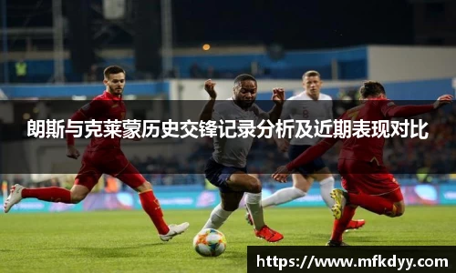 朗斯与克莱蒙历史交锋记录分析及近期表现对比