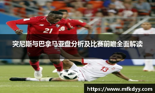 突尼斯与巴拿马亚盘分析及比赛前瞻全面解读