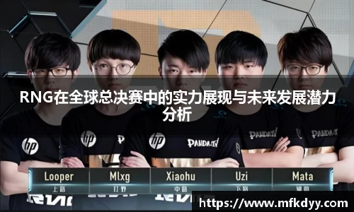 RNG在全球总决赛中的实力展现与未来发展潜力分析